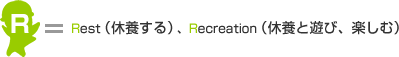 R=Rest（休養する）、Recreation（休養と遊び、楽しむ）