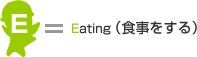 E=Eating（食事をする）